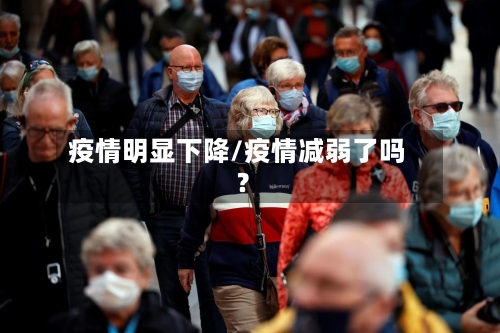 疫情明显下降/疫情减弱了吗?