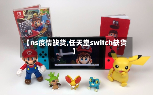 【ns疫情缺货,任天堂switch缺货】