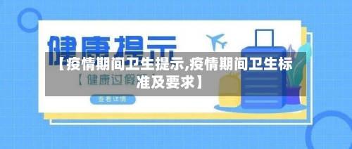 【疫情期间卫生提示,疫情期间卫生标准及要求】-第1张图片