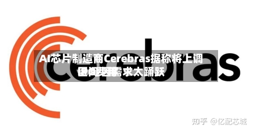 AI芯片制造商Cerebras据称将上调IPO费用区间 因需求太踊跃-第1张图片