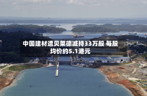 中国建材遭贝莱德减持33万股 每股均价约5.1港元-第1张图片