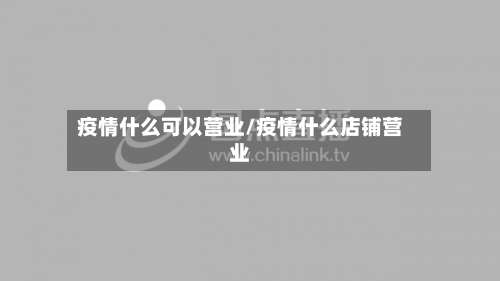 疫情什么可以营业/疫情什么店铺营业