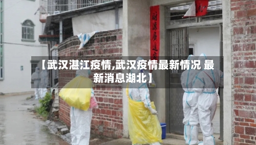 【武汉湛江疫情,武汉疫情最新情况 最新消息湖北】