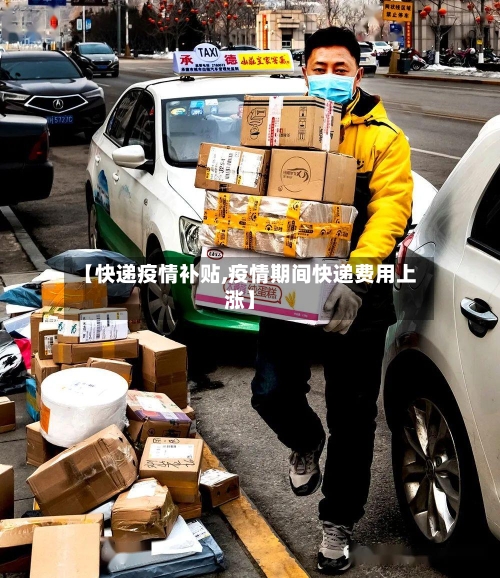 【快递疫情补贴,疫情期间快递费用上涨】