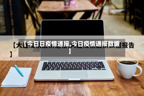 【今日日疫情通报,今日疫情通报数据】