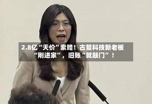 2.8亿“天价”索赔！古鳌科技新老板“刚进家”，旧账“就敲门” ！