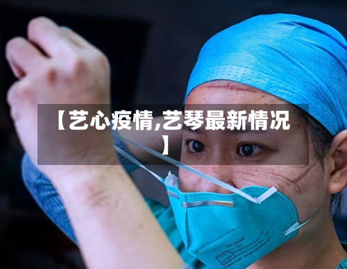 【艺心疫情,艺琴最新情况】