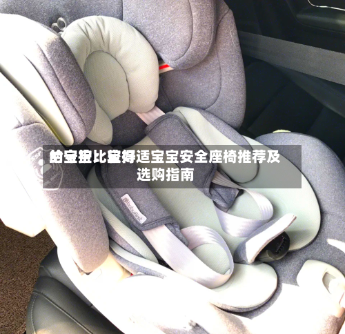 给宝宝比较好的守护：宝得适宝宝安全座椅推荐及选购指南